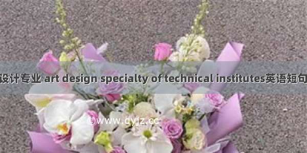 高职艺术设计专业 art design specialty of technical institutes英语短句 例句大全