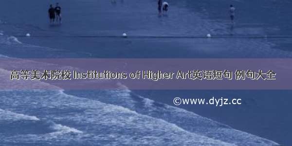 高等美术院校 Institutions of Higher Art英语短句 例句大全