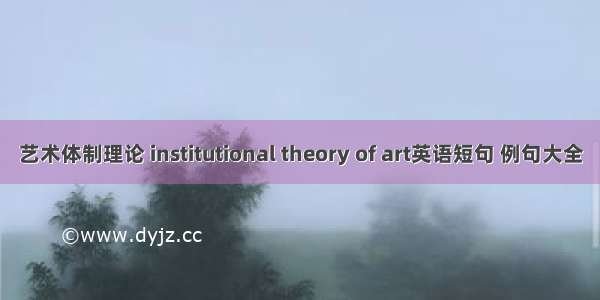 艺术体制理论 institutional theory of art英语短句 例句大全